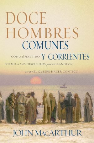 Doce hombres comunes y corrientes: Cómo el Maestro formó a sus discípulos para la grandeza, y lo que Él quiere hacer contigo (Spanish Edition)